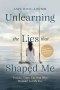 Unlearning the Lies That Shaped Me : Trauma. Truth. The God Who Wouldn't Let Me Go.