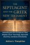 THE SEPTUAGINT AND THE GREEK NEW TESTAMENT: Unlocking Ancient Scriptures That Shaped Jesus' Teachings, Apostolic Doctrine, and Early Christianity