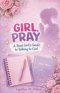 Girl, Pray: Girl, Pray: A Real Girl's Guide to Talking to God