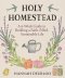 Holy Homestead : A 6-Week Guide to Building a Faith-Filled, Sustainable Life