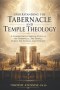 Understanding The Tabernacle and Temple Theology: A Comprehensive Biblical Study Of The Tabernacle, The Temple, Christ, The Church, And Eternity