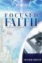 Focused Faith: Keeping Your Faith In God When Life Has Gone Wrong (Latest Edition)