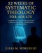 52 Weeks of Systematic Theology for Adults: Understand Christian Doctrine Clearly and Build a Confident, Biblical Faith
