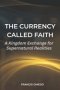 The Currency Called Faith: A Kingdom Exchange for Supernatural Realities