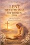 LENT DEVOTIONAL FOR WOMEN 2026: A 40-Day Journey of Prayer, Reflection & Spiritual Renewal