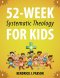 52-Week Systematic Theology for Kids: A Simple Guide to Big Questions About God, the Bible, and Your Life with Relatable Stories, Fun Activities, and