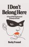 I Don't Belong Here: A Year of Moving Forward and Essays on Grief