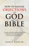 How To Handle Objections To  GOD And The Bible: "A simple and practical guide to responding to objections about God and the Bible, while trying to liv