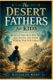 The Desert Fathers for Kids: Stories of Holy Men Who Fled into Silence, and Found Wisdom That Still Echoes