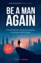 Be A Man Again: The Only Self-help Book For Personal Growth, Improvement And Good Habits For Men That You Need