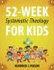 52-Week Systematic Theology for Kids: A Simple Guide to Big Questions About God, the Bible, and Your Life with Relatable Stories, Fun Activities, and