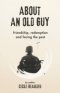 About an Old Guy: A Novel about Friendship, Redemption and Facing the Past