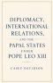 Diplomacy, International Relations, and the Papal States Under Pope Leo XIII
