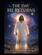 THE DAY HE RETURNS: Rapture of the church's true believers: Not a whisper... Not a warning... but a moment that changes eternity forever