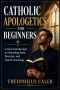 Catholic Apologetics for Beginners: A Clear Introduction to Defending Faith, Doctrine, and Church Teachings