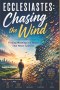Ecclesiastes: Chasing the Wind: Finding Meaning in a World that Never Satisfies