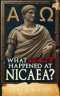 What Really Happened At Nicaea? : Myth, History, and the Council That Shaped Christianity