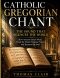 Catholic Gregorian Chant: The Sound That Silences the World How Ancient Sacred Music Heals the Mind, Deepens Prayer, and Restores the Soul