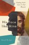 His Face like Mine – Finding God`s Love in Our Wounds