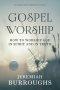 Gospel Worship: How to Worship God in Spirit and in Truth