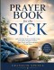 Prayer Book for the Sick: Daily Christian Prayers and Bible Verses for Healing, Strength, Comfort, Hope, Peace, and Encouragement During Illness