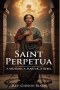 SAINT PERPETUA: A Mother, a Martyr, a Rebel