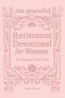 The Graceful Retirement Devotional for Women to Embrace God's Gifts: 52 Weeks of 3-Minute Devotions for Faith, Purpose, and Love-Filled Relationships