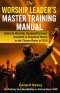 The Worship Leader's Master Training Manual: Called to Worship. Equipped to Lead. Anointed to Shepherd Hearts to the Throne Room of God: #WorshipLeade