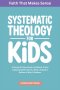 Systematic Theology for Kids: A Simple Guide to Biblical Truths Explaining Who God Is, What Christians Believe & Why It Matters