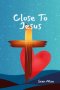 Close to Jesus: Build a Deep Relationship With Jesus and the Holy Spirit