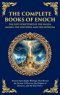 The Complete Books of Enoch - The Lost Scriptures of the Fallen Angels, the Watchers, and the Nephilim: Ancient Apocalyptic Writings That Reveal the S