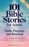 101 Bible Stories for Adults: Faith, Purpose, and Renewal: Uncover the Hidden Layers of Scripture, Find Personal Meaning in Every Story & Live Out Bi