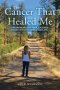 The Cancer That Healed Me: One Woman and Her Journey of Faith to Natural Healing