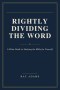 Rightly Dividing the Word: A Plain Guide to Studying the Bible for Yourself