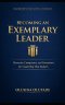 BECOMING AN EXEMPLARY LEADER: Character, Competence, and Conviction for Leadership That Endures