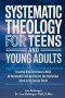 SYSTEMATIC THEOLOGY FOR TEENS AND YOUNG ADULTS: Essential Bible Doctrines to Build An Unshakable Faith and Survive the Intellectual Storm In the Secul
