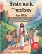 Systematic Theology for Kids ages 6-12: A 52-Week Journey with Lessons on the Bible, God, Jesus, and the Church to Help Children Know and Love the Tru