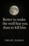 Better to make the wolf fear  you  than to kill him