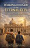 WALKING WITH GOD IN THE ETERNAL CITY: The Complete Catholic Pilgrim's Guide to Vatican City and Rome