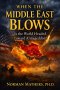 WHEN THE MIDDLE EAST BLOWS: Is The World Headed  Toward Armageddon?