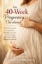 The 40-Week Pregnancy Devotional: A Weekly Guide for Finding Peace, Strength, and Grace from Conception Through the Birth Moment and Beyond