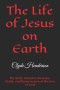 The Life of Jesus on Earth: The Birth, Ministry, Miracles, Death, and Resurrection of the Son of God