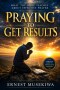 Praying to Get Results: What the Bible Teaches About Effective Prayer
