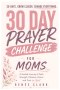 30-Day Prayer Challenge for Moms: A Guided Journey of Faith, Strength, Patience, Peace, and Trust in God