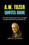A.W. TOZER QUOTES BOOK: Over 300 Christian Quotes From A W TOZER To Inspire And Enrich Your Christian Life
