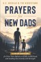 Prayers for New Dads: A 28-Day Devotional for First-Time Fathers on Faith, Fatherhood, and Leading Your Family with Strength