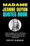 MADAME JEANNE GUYON QUOTES BOOK: A Rich Compilation of over 700 Timeless Quotes from Madame Jeanne Guyon to Sharpen your Faith and Elevate your Spirit