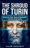 The Shroud of Turin: Discover How Jesus of Nazareth Left The First Selfie