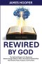 Rewired By God: The Spiritual Blueprint for Replacing Broken Thought Patterns With a Holy Spirit-Powered Mind That Attracts Peace, Purpose, and Provis