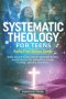 Systematic Theology for Teens - Faith That Makes Sense : Bible-Based Truths About Christian Beliefs and Scripture for Navigating Doubt, Culture, and B